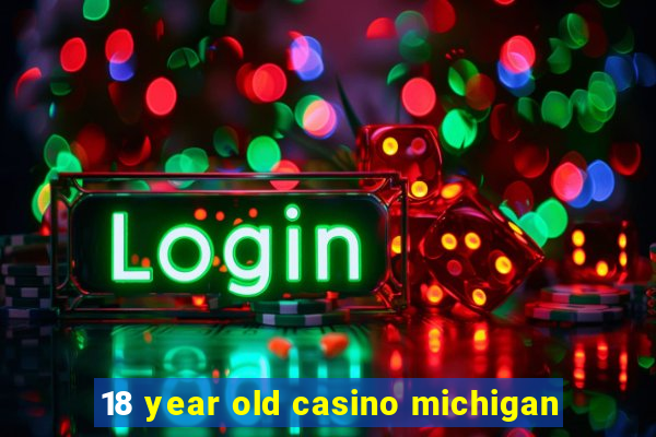 18 year old casino michigan