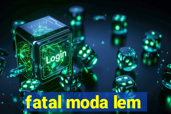 fatal moda lem