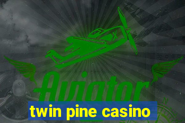 twin pine casino