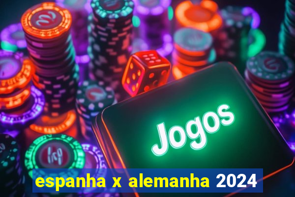 espanha x alemanha 2024