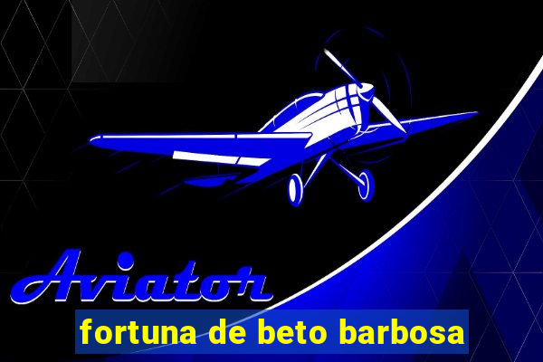 fortuna de beto barbosa