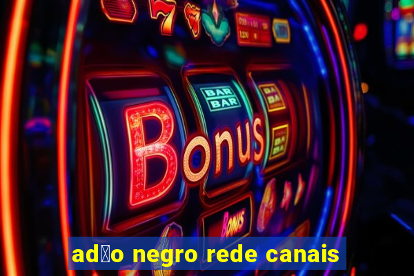 ad茫o negro rede canais