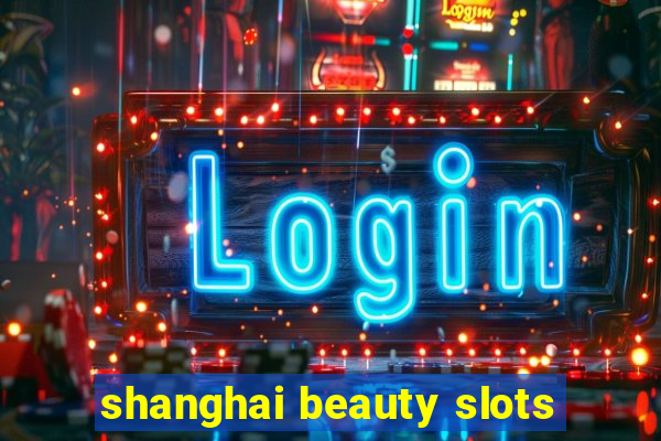 shanghai beauty slots