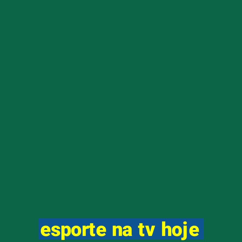 esporte na tv hoje