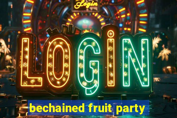 bechained fruit party