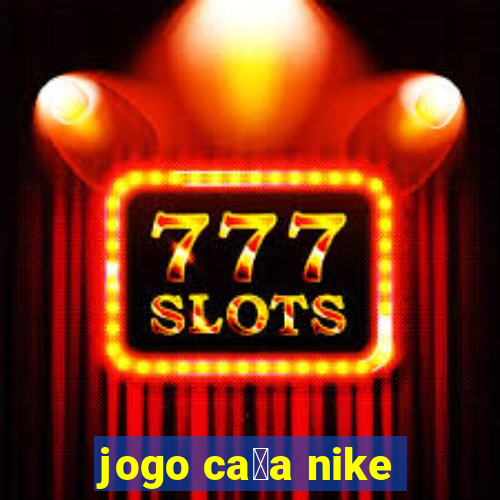 jogo ca莽a nike