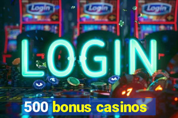 500 bonus casinos