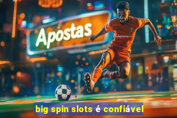 big spin slots é confiável