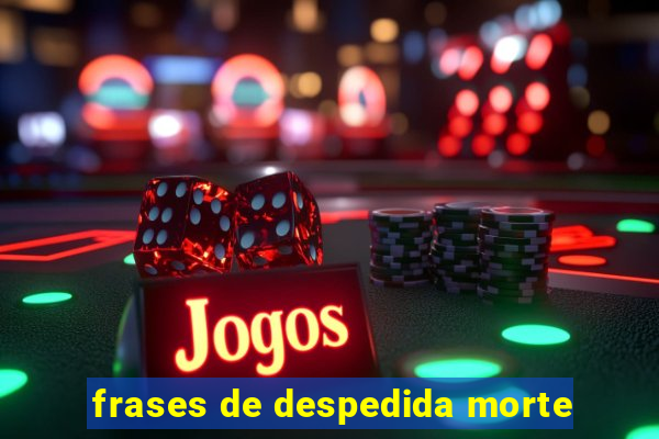 frases de despedida morte