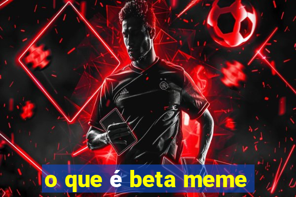 o que é beta meme