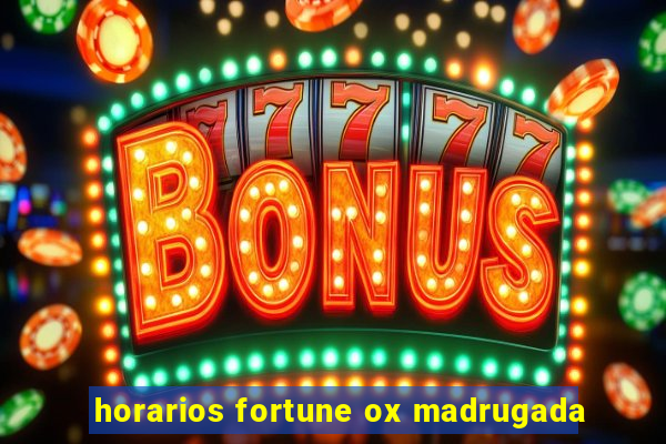 horarios fortune ox madrugada