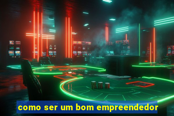 como ser um bom empreendedor