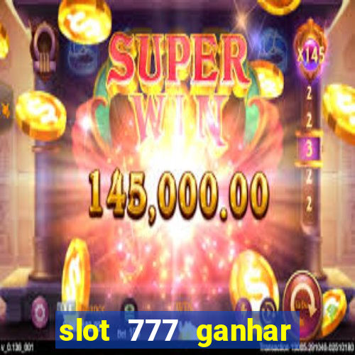 slot 777 ganhar dinheiro de verdade