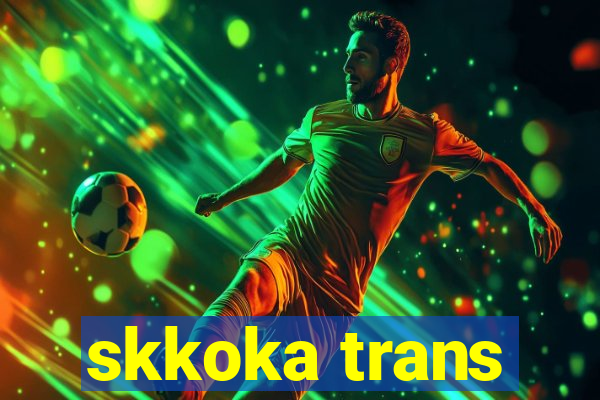 skkoka trans