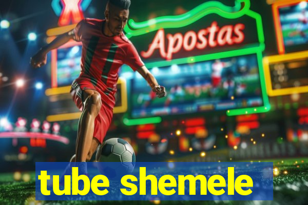 tube shemele