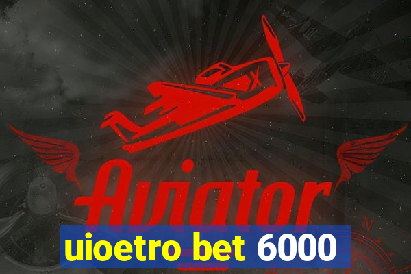 uioetro bet 6000