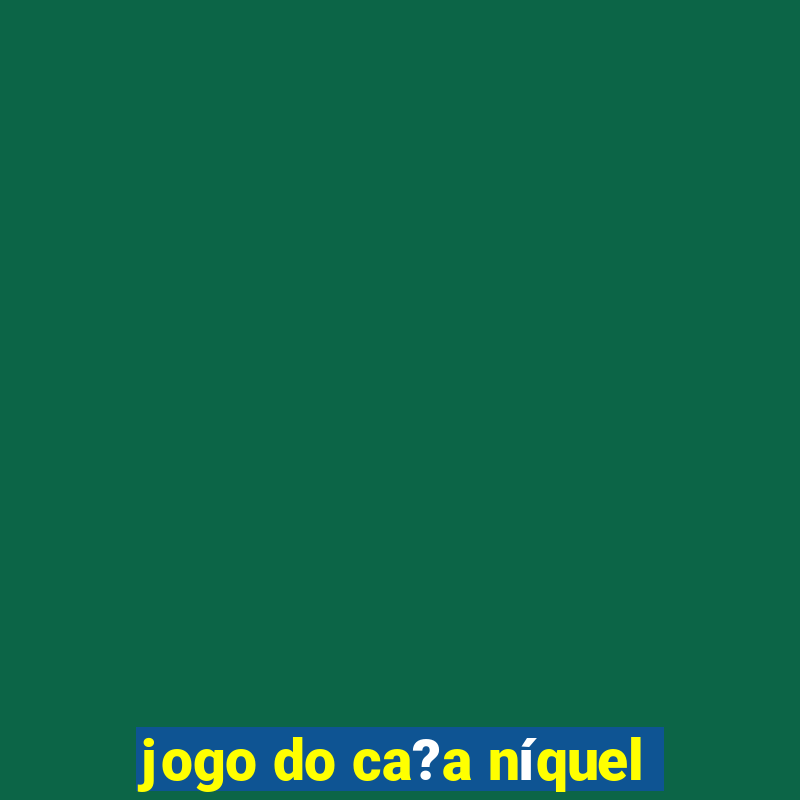 jogo do ca?a níquel