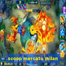 scoop mercato milan