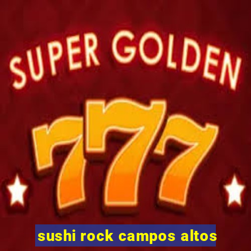 sushi rock campos altos