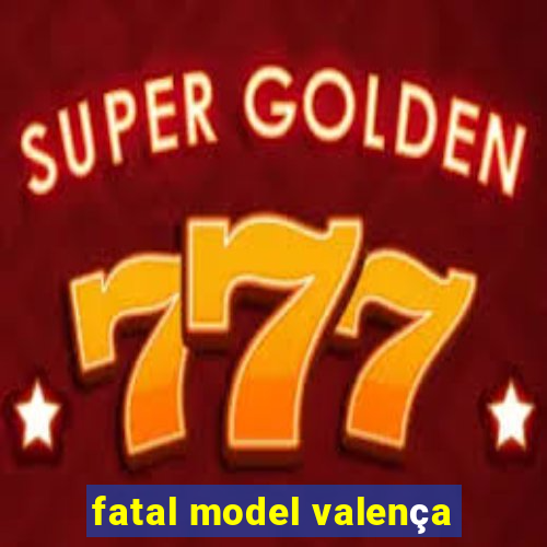 fatal model valença