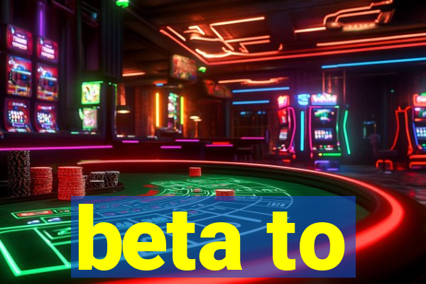 beta to