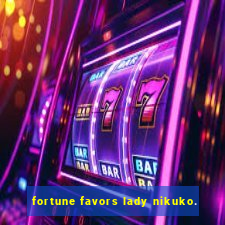 fortune favors lady nikuko.