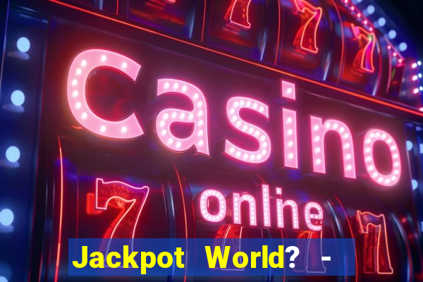 Jackpot World? -  Slots Casino