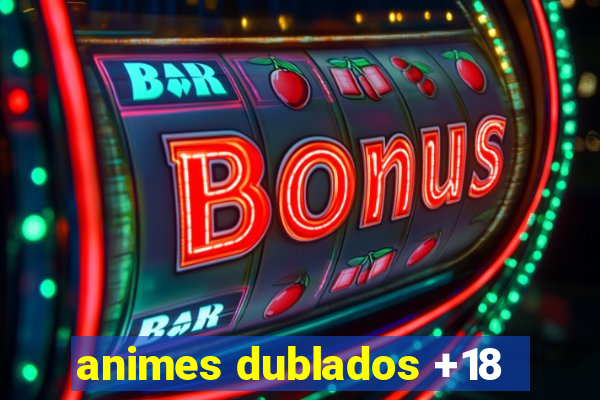 animes dublados +18