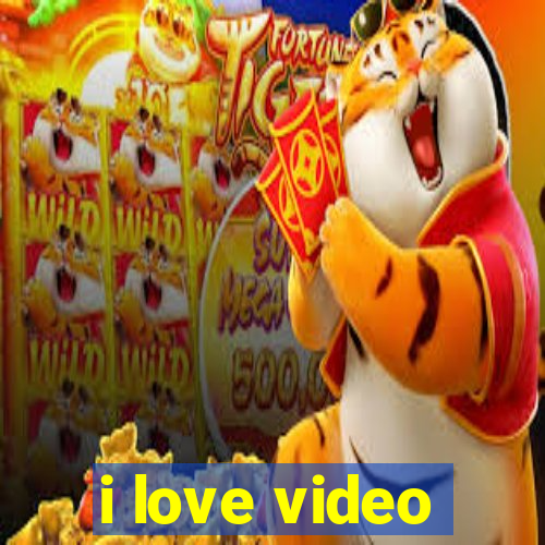 i love video