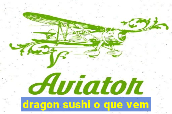 dragon sushi o que vem