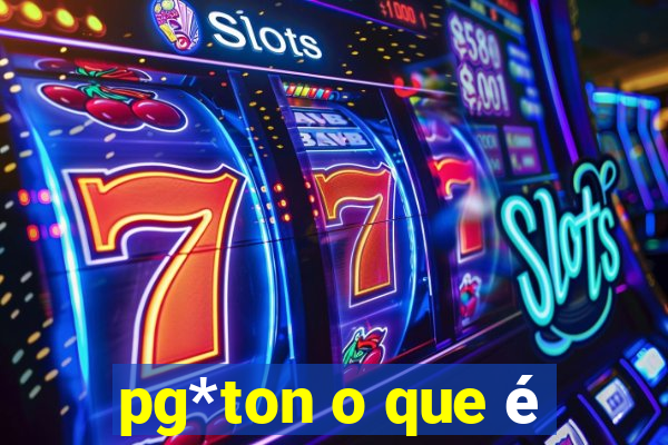 pg*ton o que é