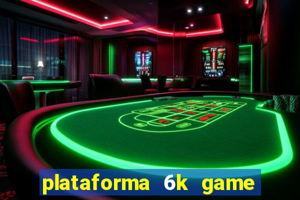 plataforma 6k game é confiável