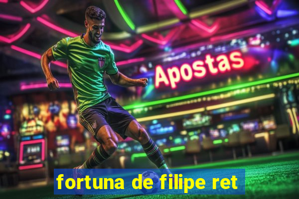 fortuna de filipe ret