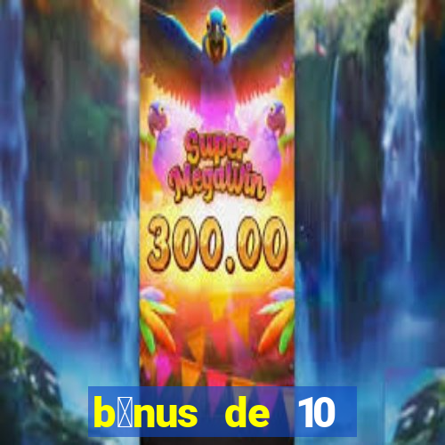 b么nus de 10 reais no cadastro 2024