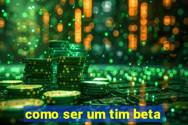 como ser um tim beta