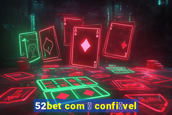 52bet com 茅 confi谩vel