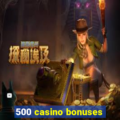 500 casino bonuses