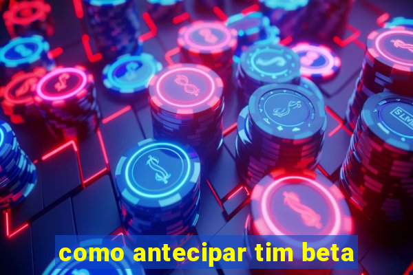 como antecipar tim beta