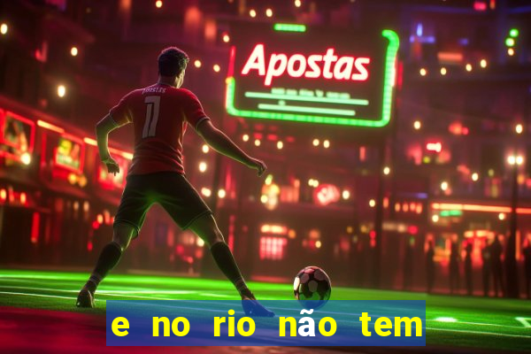 e no rio não tem outro igual