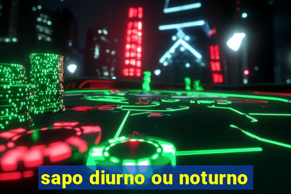 sapo diurno ou noturno