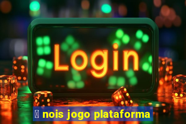 茅 nois jogo plataforma