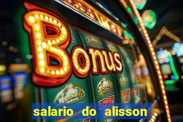 salario do alisson no liverpool