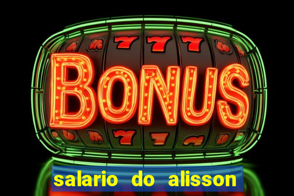 salario do alisson no liverpool