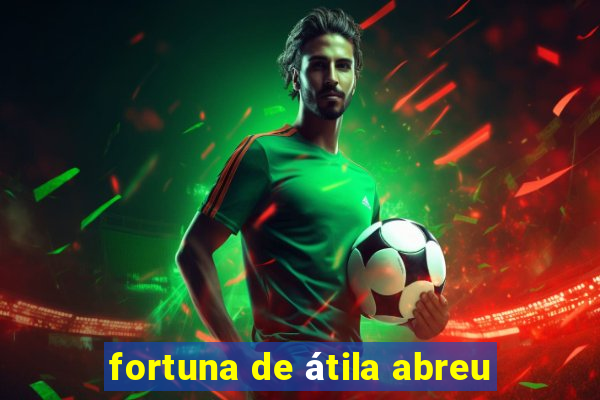 fortuna de átila abreu