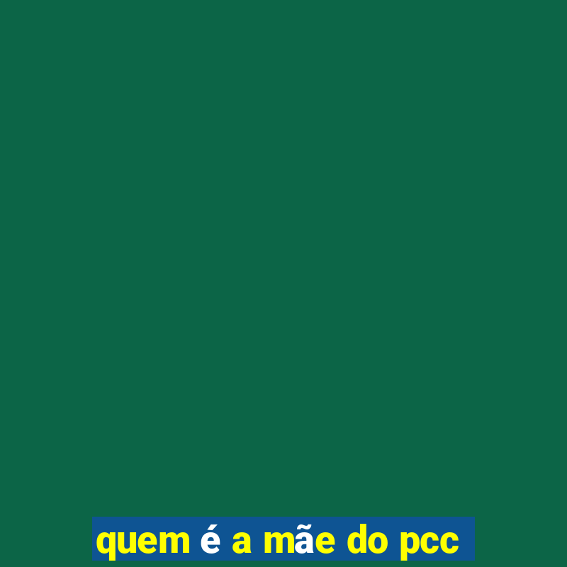 quem é a mãe do pcc