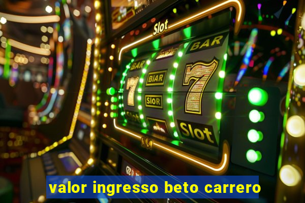 valor ingresso beto carrero