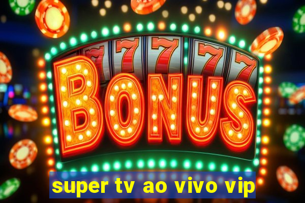 super tv ao vivo vip