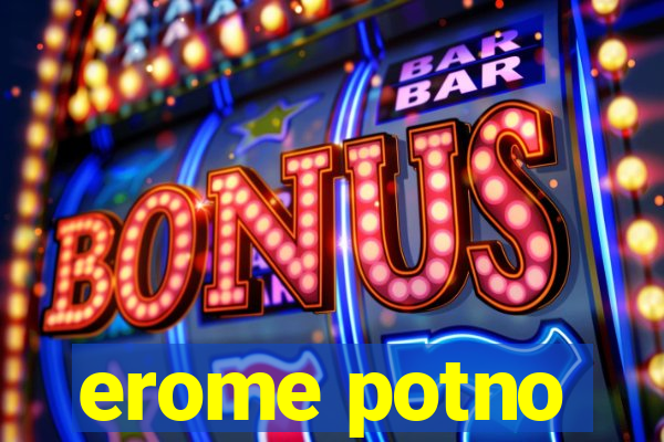 erome potno