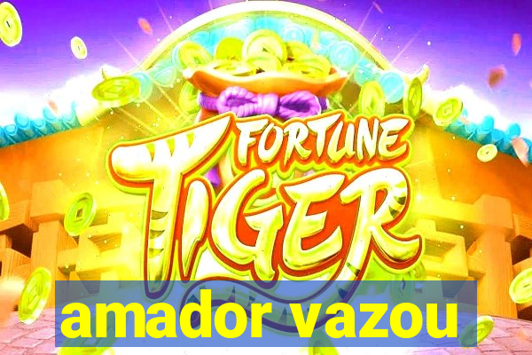 amador vazou