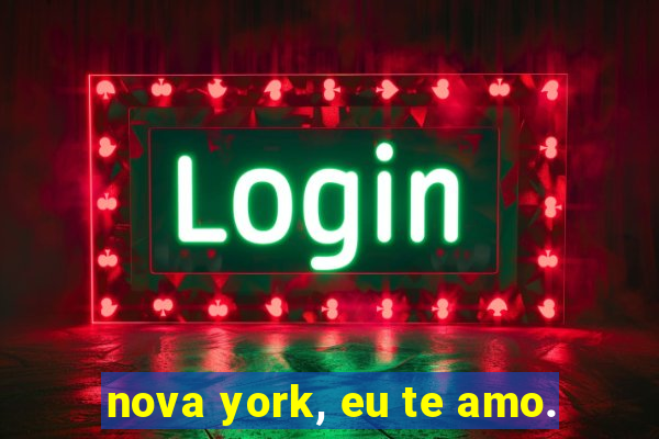 nova york, eu te amo.